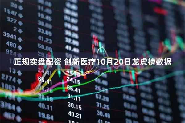 正规实盘配资 创新医疗10月20日龙虎榜数据