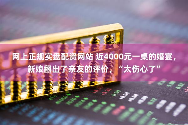 网上正规实盘配资网站 近4000元一桌的婚宴，新娘翻出了亲友的评价，“太伤心了”