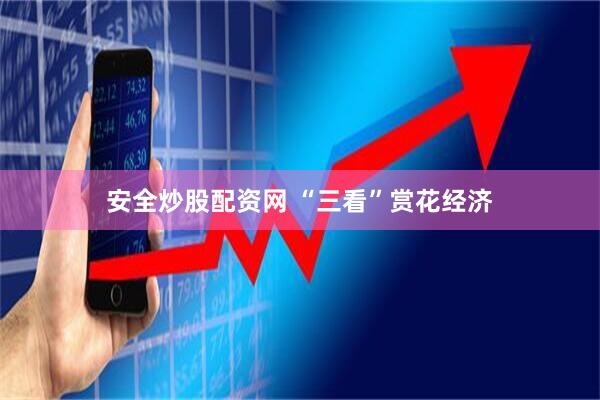 安全炒股配资网 “三看”赏花经济