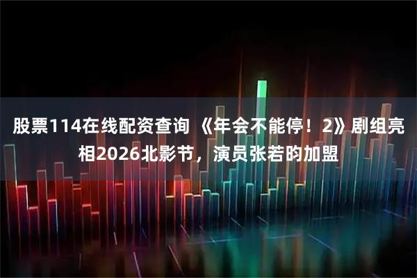 股票114在线配资查询 《年会不能停！2》剧组亮相2026北影节，演员张若昀加盟