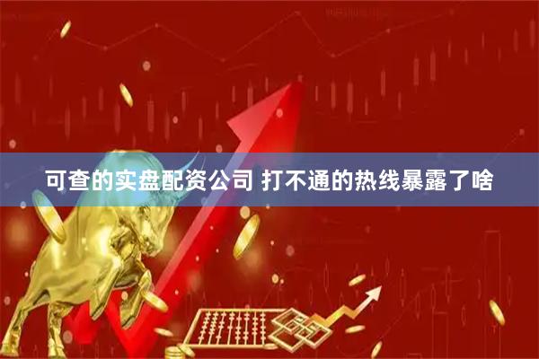 可查的实盘配资公司 打不通的热线暴露了啥