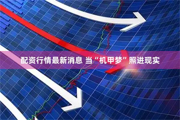 配资行情最新消息 当“机甲梦”照进现实